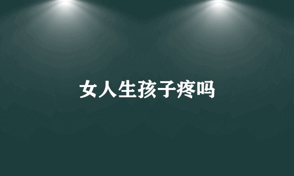 女人生孩子疼吗