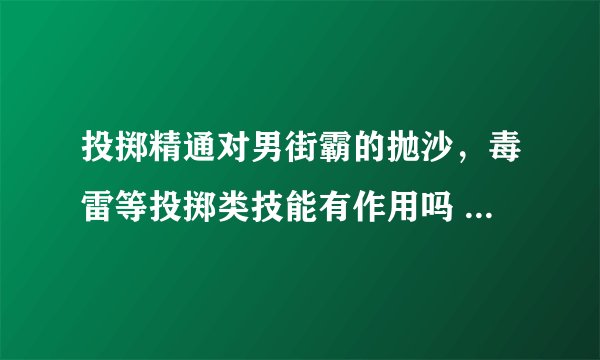 投掷精通对男街霸的抛沙，毒雷等投掷类技能有作用吗 要不要加