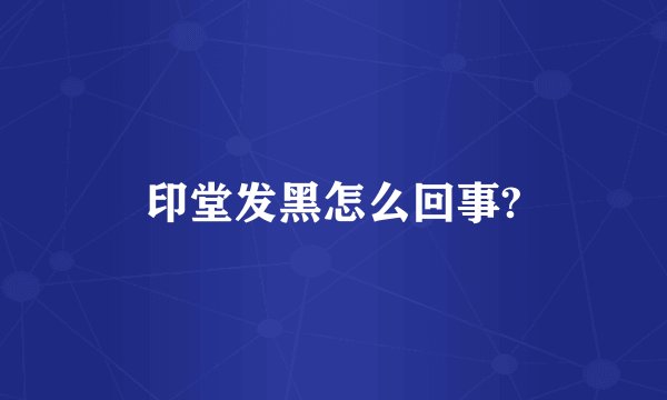 印堂发黑怎么回事?