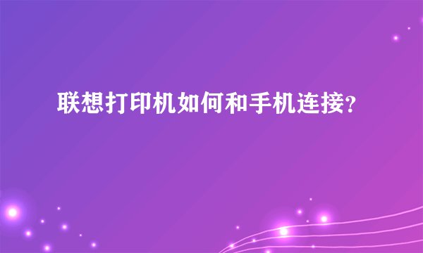 联想打印机如何和手机连接？