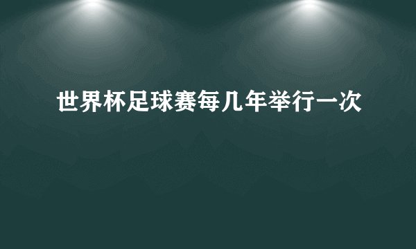 世界杯足球赛每几年举行一次