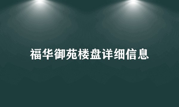 福华御苑楼盘详细信息