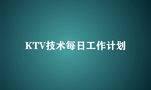 KTV技术每日工作计划