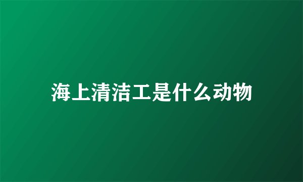 海上清洁工是什么动物