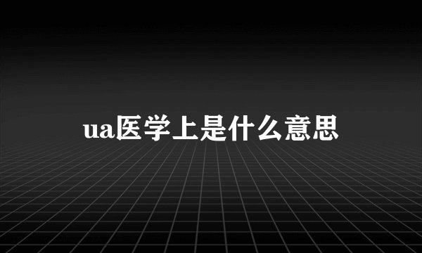 ua医学上是什么意思