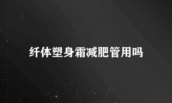 纤体塑身霜减肥管用吗