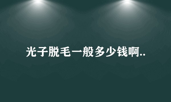 光子脱毛一般多少钱啊..