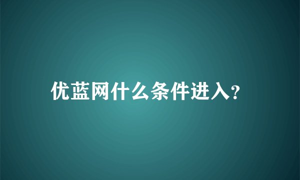 优蓝网什么条件进入？