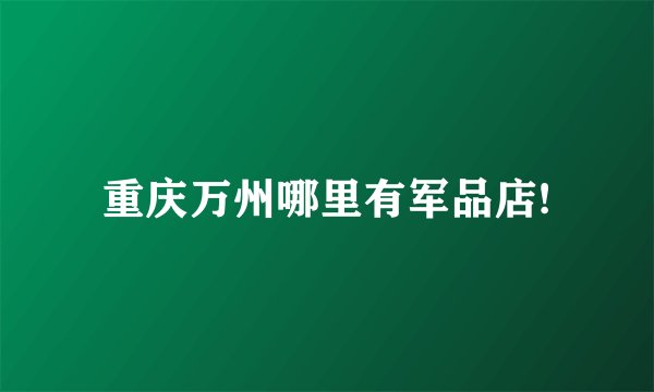 重庆万州哪里有军品店!