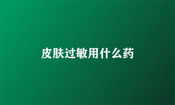 皮肤过敏用什么药