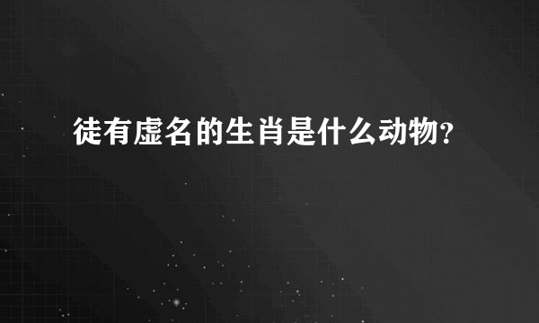 徒有虚名的生肖是什么动物？