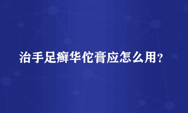 治手足癣华佗膏应怎么用？