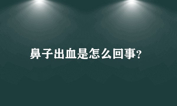 鼻子出血是怎么回事？