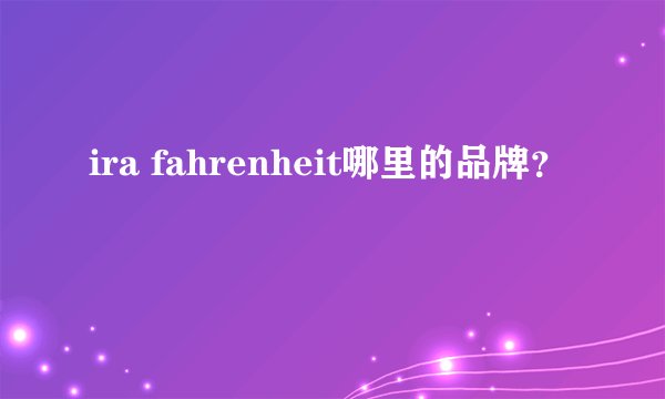 ira fahrenheit哪里的品牌？