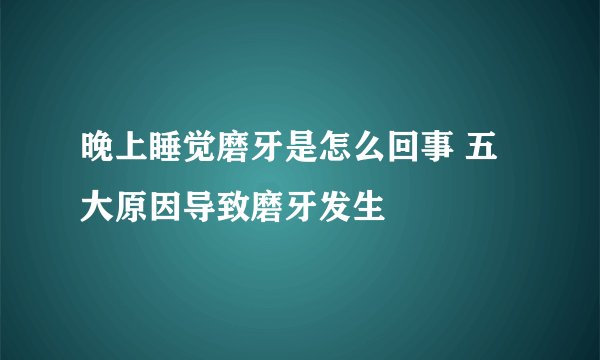 晚上睡觉磨牙是怎么回事 五大原因导致磨牙发生
