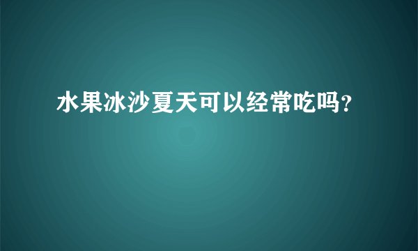 水果冰沙夏天可以经常吃吗？