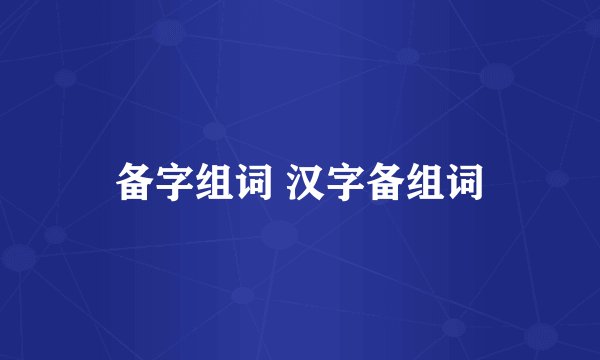 备字组词 汉字备组词