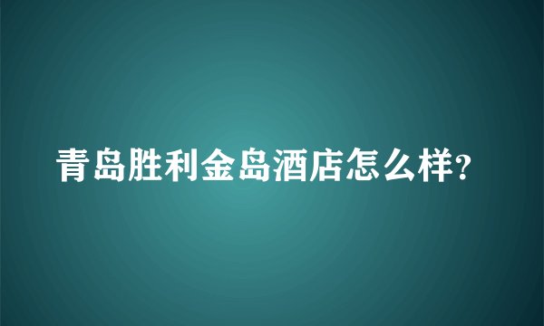 青岛胜利金岛酒店怎么样？