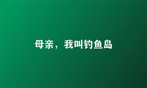 母亲，我叫钓鱼岛