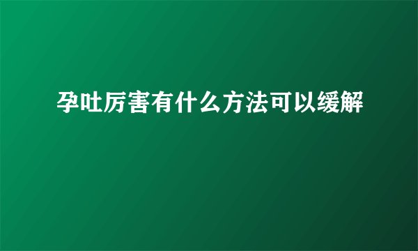 孕吐厉害有什么方法可以缓解