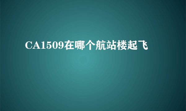 CA1509在哪个航站楼起飞