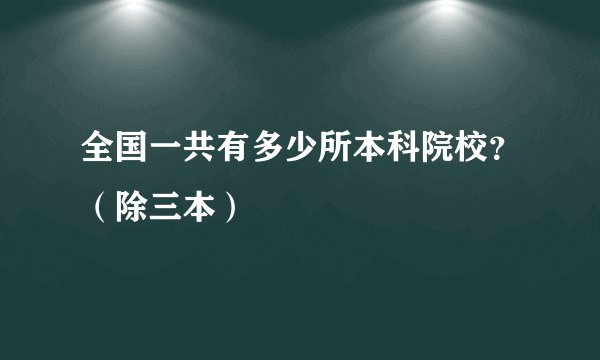全国一共有多少所本科院校？（除三本）