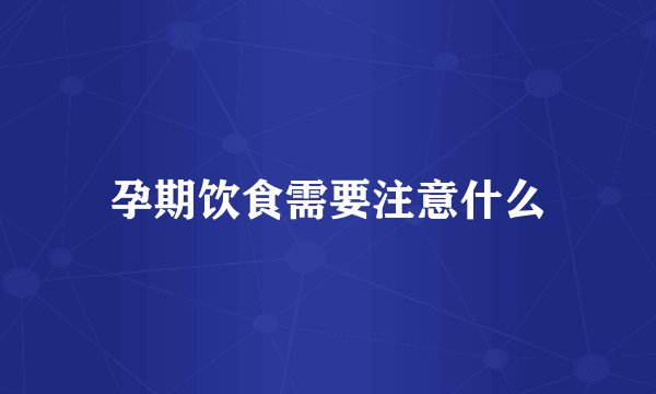 孕期饮食需要注意什么