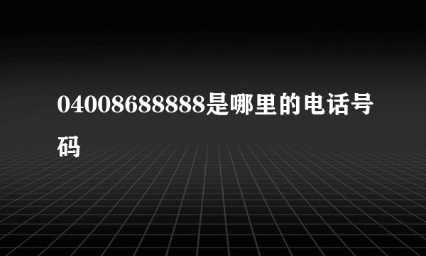 04008688888是哪里的电话号码