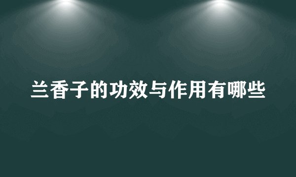 兰香子的功效与作用有哪些