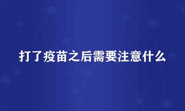 打了疫苗之后需要注意什么