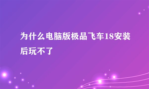 为什么电脑版极品飞车18安装后玩不了