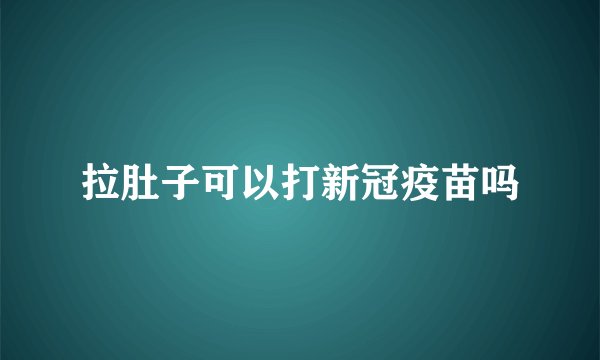 拉肚子可以打新冠疫苗吗