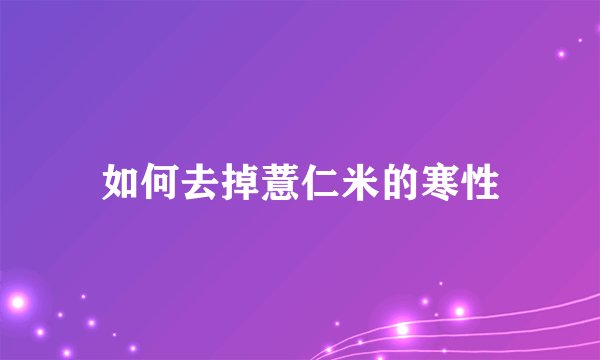 如何去掉薏仁米的寒性