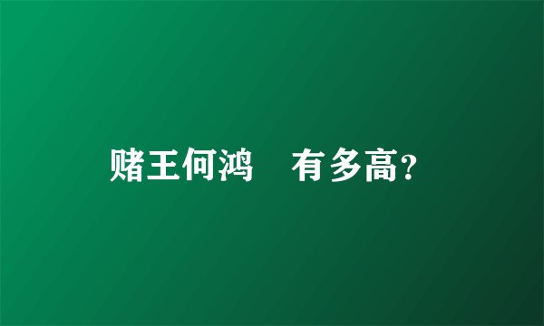赌王何鸿燊有多高？