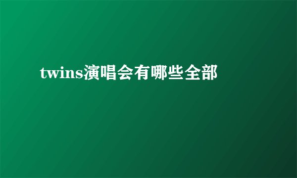 twins演唱会有哪些全部
