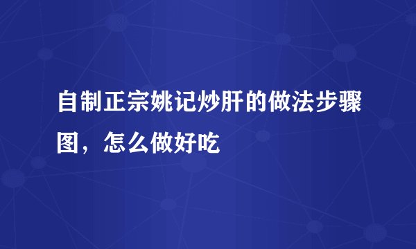自制正宗姚记炒肝的做法步骤图，怎么做好吃