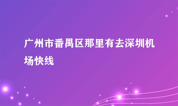 广州市番禺区那里有去深圳机场快线