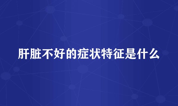 肝脏不好的症状特征是什么