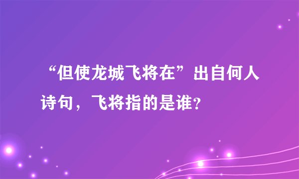 “但使龙城飞将在”出自何人诗句，飞将指的是谁？
