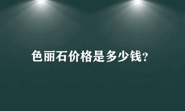 色丽石价格是多少钱?