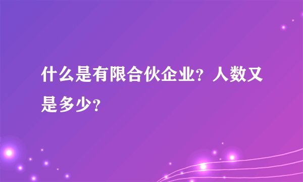 什么是有限合伙企业?人数又是多少?
