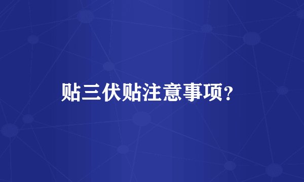 贴三伏贴注意事项？