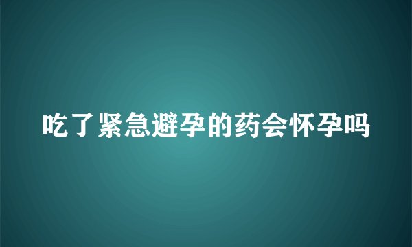 吃了紧急避孕的药会怀孕吗