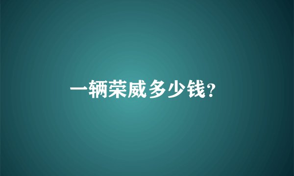一辆荣威多少钱？