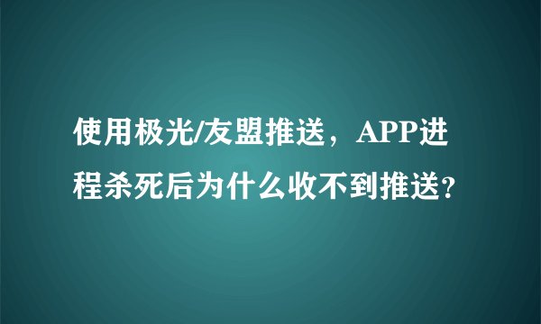 使用极光/友盟推送,APP进程杀死后为什么收不到推送?