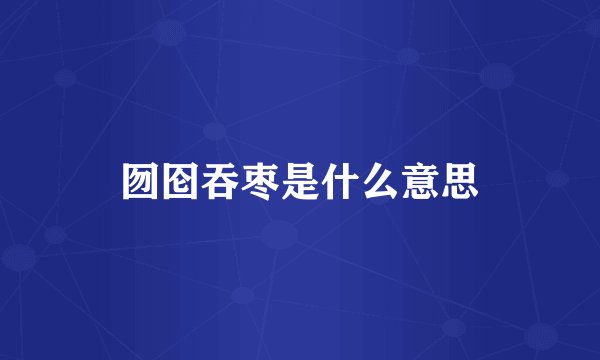 囫囵吞枣是什么意思