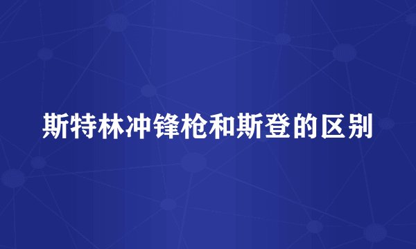 斯特林冲锋枪和斯登的区别