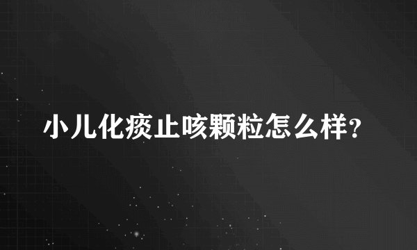 小儿化痰止咳颗粒怎么样？