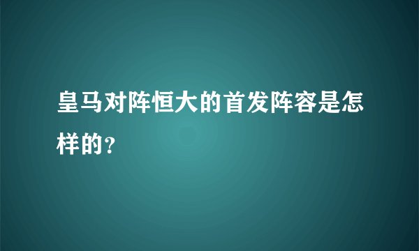 皇马对阵恒大的首发阵容是怎样的？