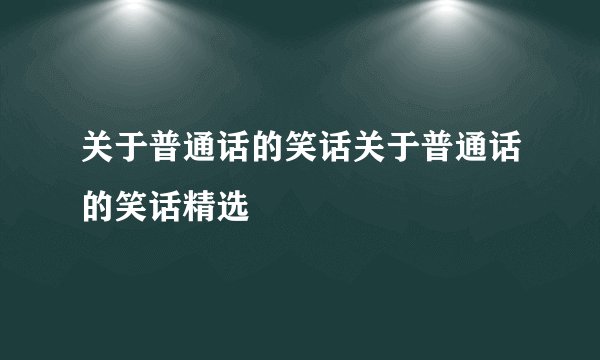 关于普通话的笑话关于普通话的笑话精选